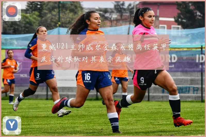 曼城U21主帅威尔金森或将离任英甲及海外球队对其表示兴趣