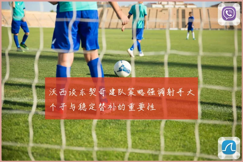 沃西谈东契奇建队策略强调射手大个子与稳定替补的重要性