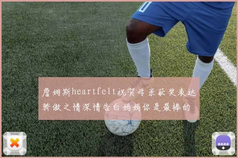 詹姆斯heartfelt祝贺母亲获奖表达骄傲之情深情告白妈妈你是最棒的我爱你