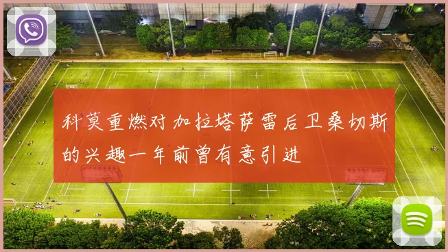 科莫重燃对加拉塔萨雷后卫桑切斯的兴趣一年前曾有意引进