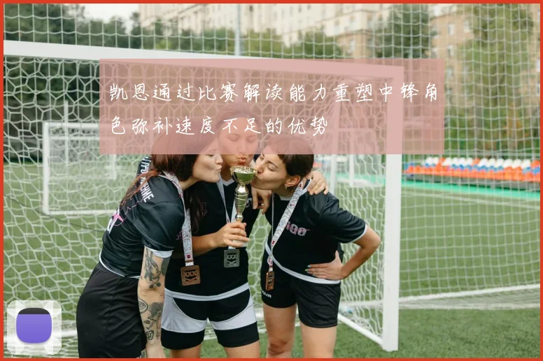 凯恩通过比赛解读能力重塑中锋角色弥补速度不足的优势