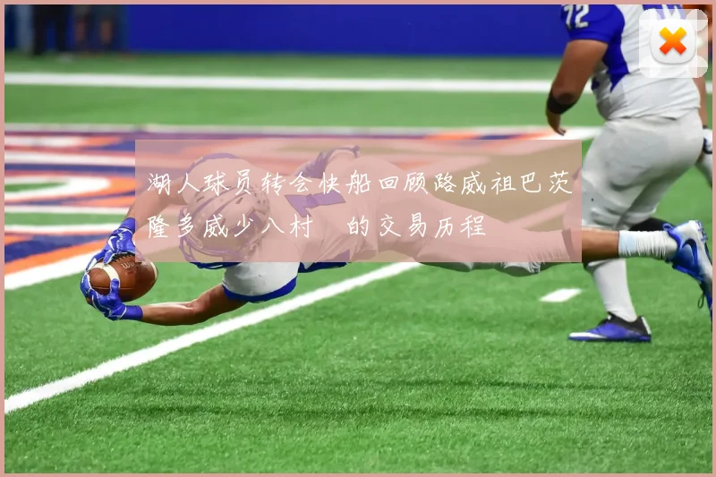 湖人球员转会快船回顾路威祖巴茨隆多威少八村塁的交易历程